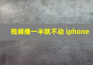 视频播一半就不动 iphone